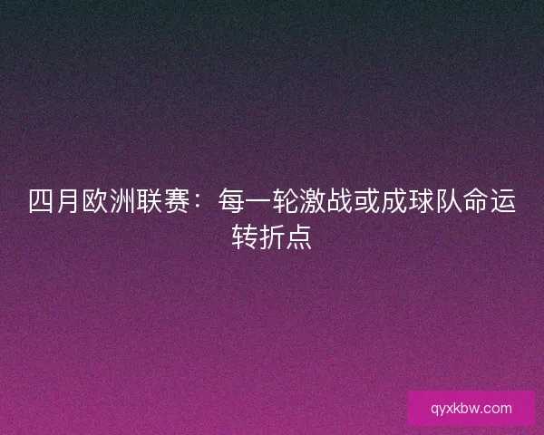 四月欧洲联赛：每一轮激战或成球队命运转折点