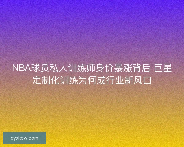 NBA球员私人训练师身价暴涨背后 巨星定制化训练为何成行业新风口