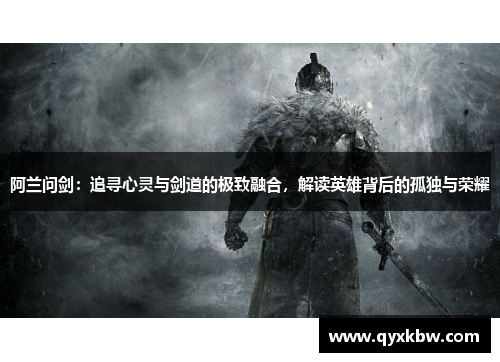 阿兰问剑：追寻心灵与剑道的极致融合，解读英雄背后的孤独与荣耀
