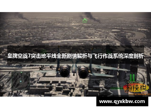 皇牌空战7突击地平线全新剧情解析与飞行作战系统深度剖析